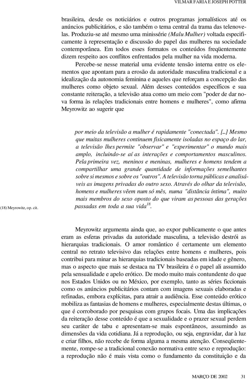 Em todos esses formatos os conteúdos freqüentemente dizem respeito aos conflitos enfrentados pela mulher na vida moderna.