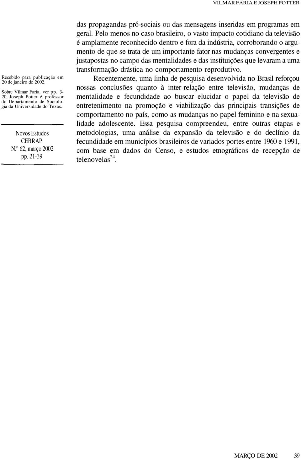 Pelo menos no caso brasileiro, o vasto impacto cotidiano da televisão é amplamente reconhecido dentro e fora da indústria, corroborando o argumento de que se trata de um importante fator nas mudanças