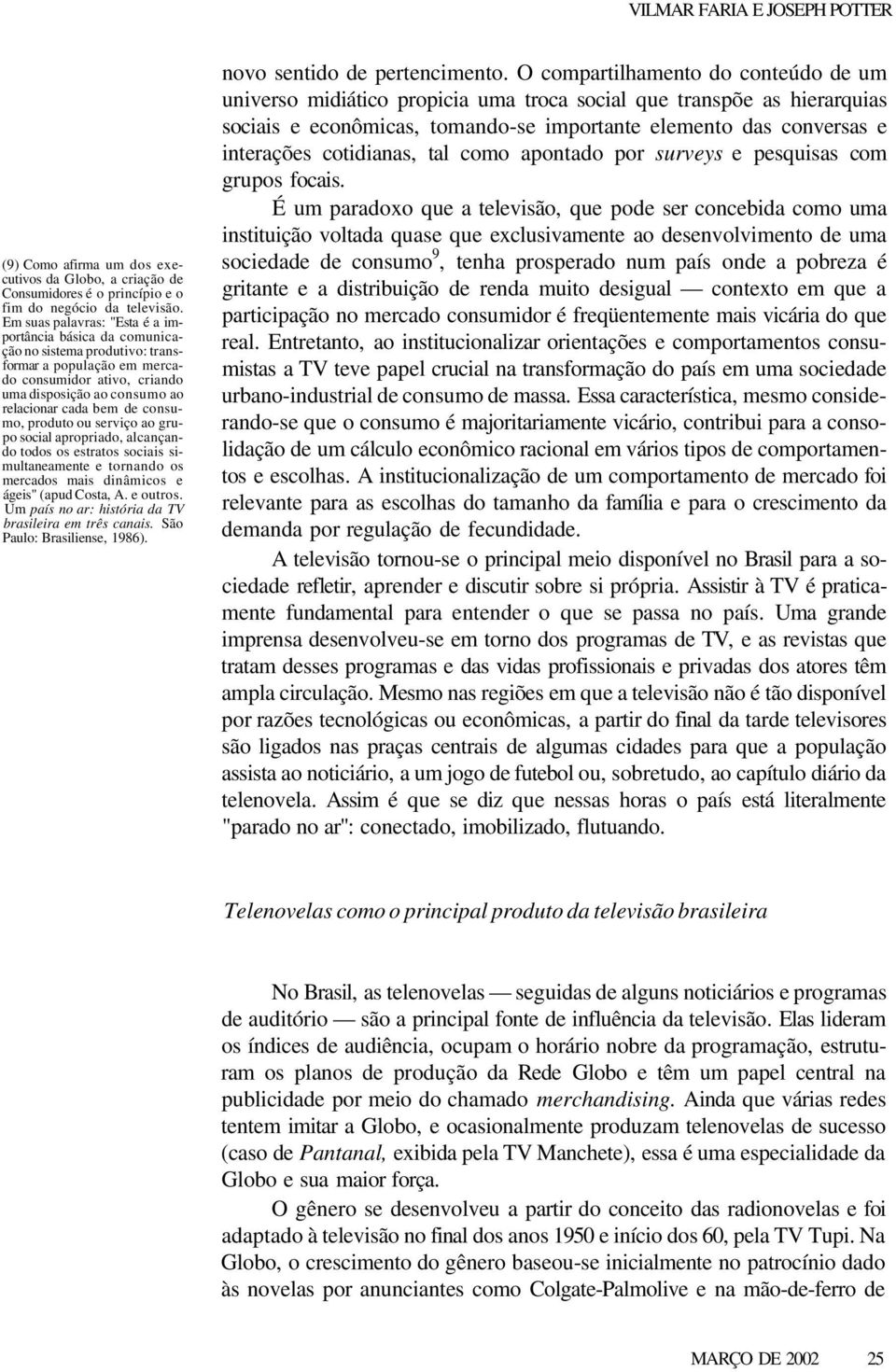 consumo, produto ou serviço ao grupo social apropriado, alcançando todos os estratos sociais simultaneamente e tornando os mercados mais dinâmicos e ágeis" (apud Costa, A. e outros.