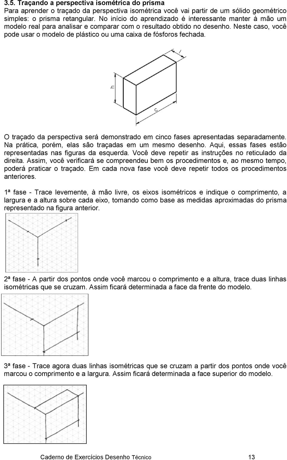 Neste caso, você pode usar o modelo de plástico ou uma caixa de fósforos fechada. O traçado da perspectiva será demonstrado em cinco fases apresentadas separadamente.