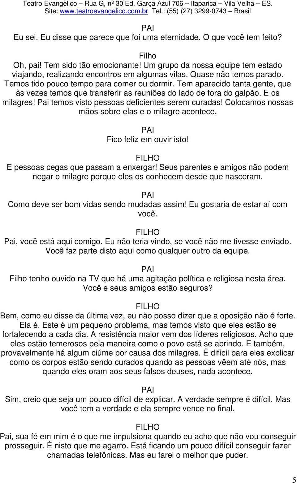 Pai temos visto pessoas deficientes serem curadas! Colocamos nossas mãos sobre elas e o milagre acontece. Fico feliz em ouvir isto! E pessoas cegas que passam a enxergar!