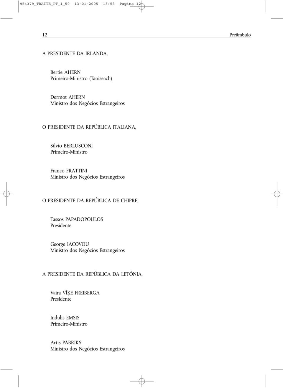 Negócios Estrangeiros O PRESIDENTE DA REPÚBLICA DE CHIPRE, Tassos PAPADOPOULOS Presidente George IACOVOU Ministro dos Negócios Estrangeiros A