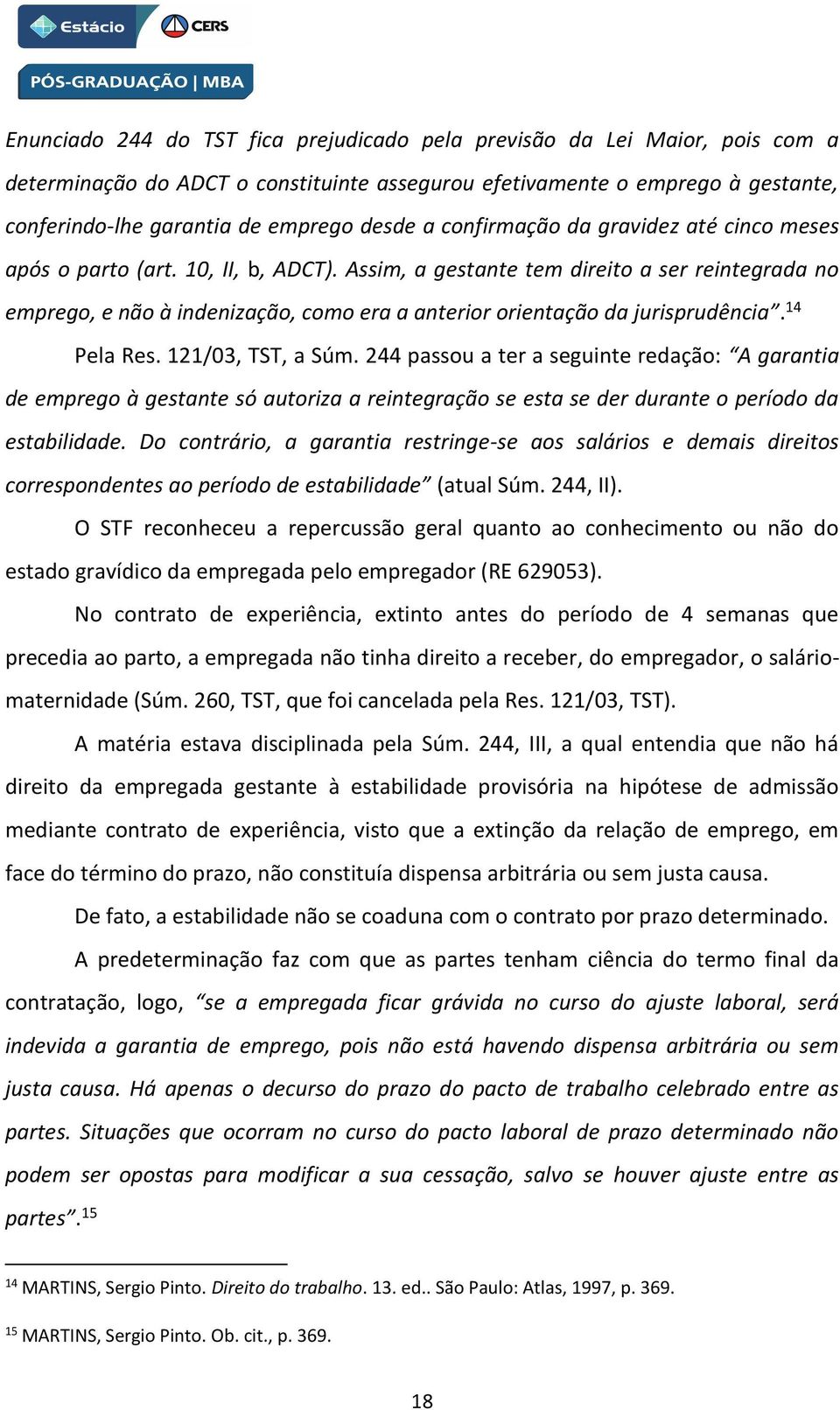 Assim, a gestante tem direito a ser reintegrada no emprego, e não à indenização, como era a anterior orientação da jurisprudência. 14 Pela Res. 121/03, TST, a Súm.