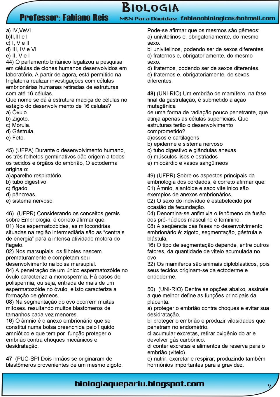 Que nome se dá à estrutura maciça de células no estágio do desenvolvimento de 16 células? a) Óvulo. b) Zigoto. c) Mórula. d) Gástrula. e) Feto.