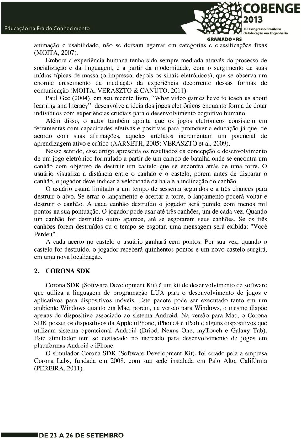 depois os sinais eletrônicos), que se observa um enorme crescimento da mediação da experiência decorrente dessas formas de comunicação (MOITA, VERASZTO & CANUTO, 2011).