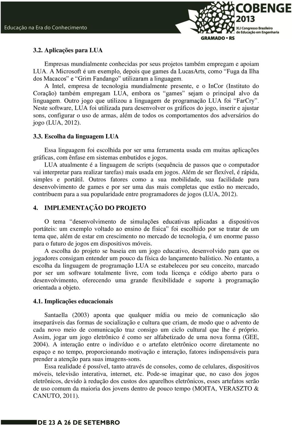 A Intel, empresa de tecnologia mundialmente presente, e o InCor (Instituto do Coração) também empregam LUA, embora os games sejam o principal alvo da linguagem.