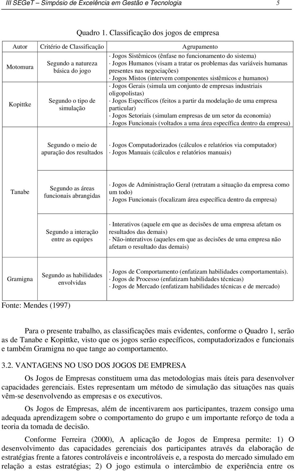 funcionamento do sistema) Jogos Humanos (visam a tratar os problemas das variáveis humanas presentes nas negociações) Jogos Mistos (intervem componentes sistêmicos e humanos) Jogos Gerais (simula um