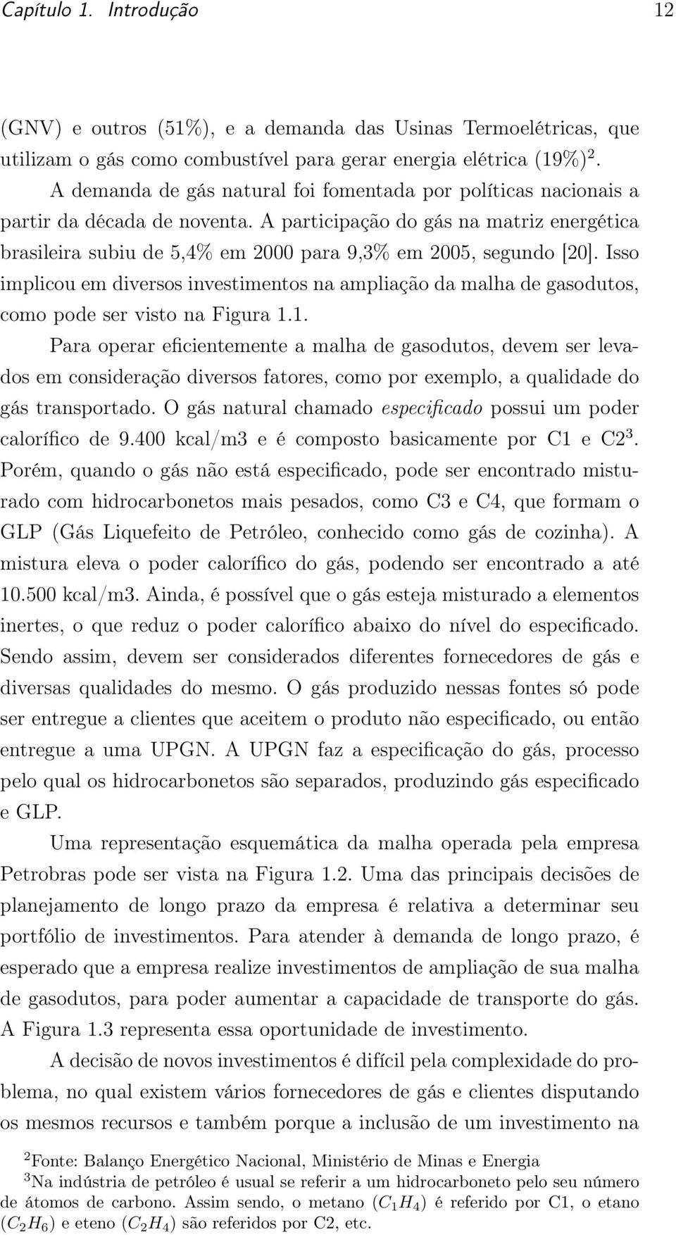 A participação do gás na matriz energética brasileira subiu de 5,4% em 2000 para 9,3% em 2005, segundo [20].