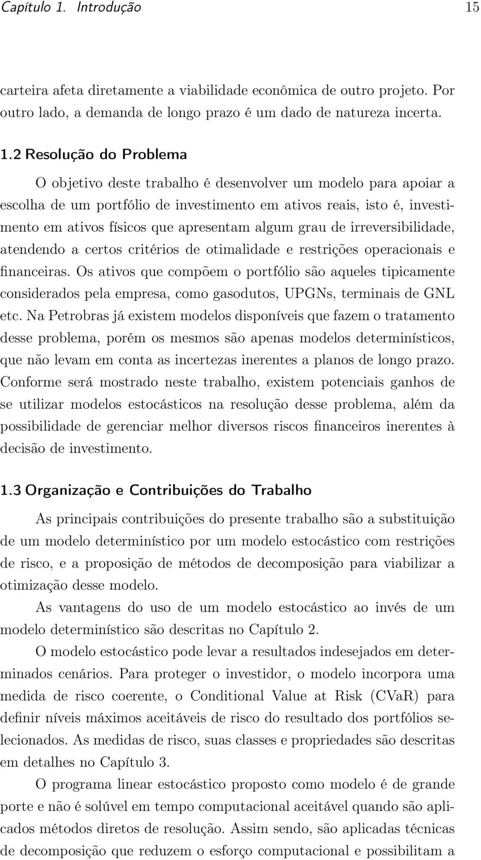 carteira afeta diretamente a viabilidade econômica de outro projeto. Por outro lado, a demanda de longo prazo é um dado de natureza incerta. 1.