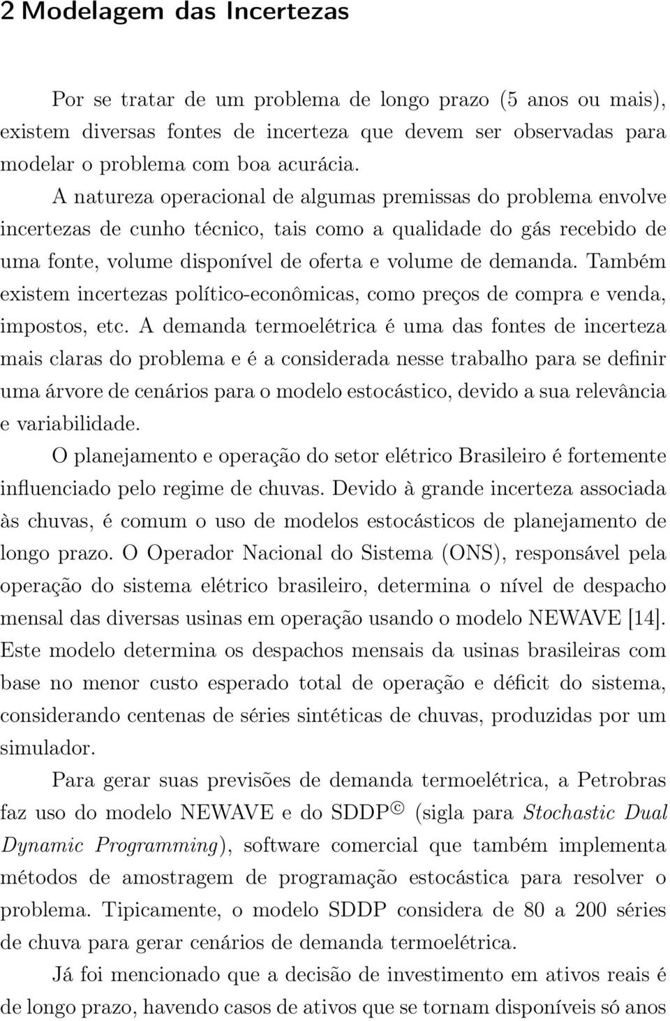 Também existem incertezas político-econômicas, como preços de compra e venda, impostos, etc.