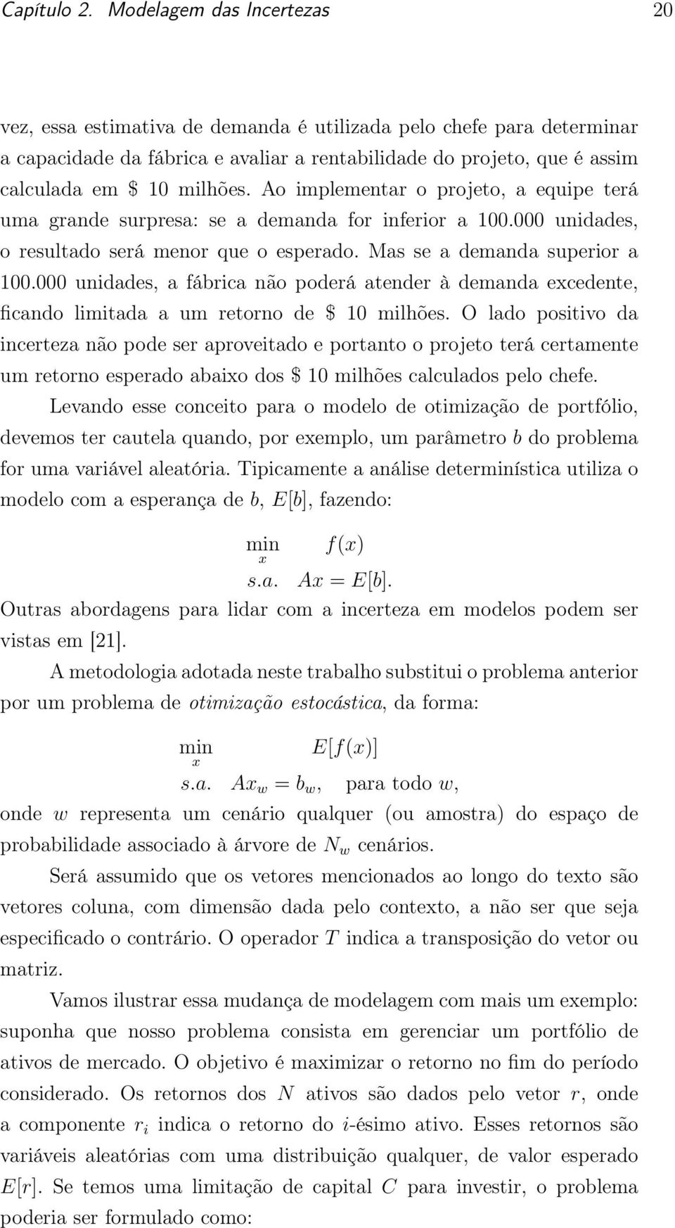 Ao implementar o projeto, a equipe terá uma grande surpresa: se a demanda for inferior a 100.000 unidades, o resultado será menor que o esperado. Mas se a demanda superior a 100.