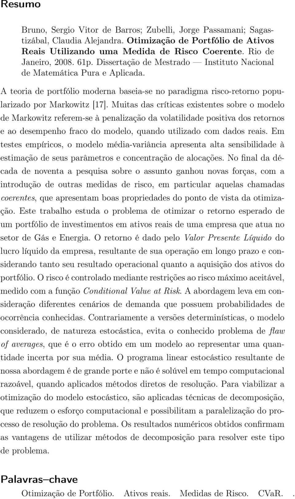 Muitas das críticas existentes sobre o modelo de Markowitz referem-se à penalização da volatilidade positiva dos retornos e ao desempenho fraco do modelo, quando utilizado com dados reais.