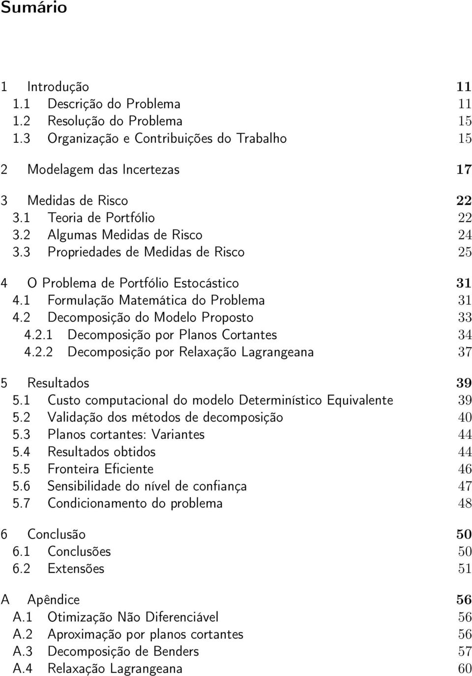 2 Decomposição do Modelo Proposto 33 4.2.1 Decomposição por Planos Cortantes 34 4.2.2 Decomposição por Relaxação Lagrangeana 37 5 Resultados 39 5.