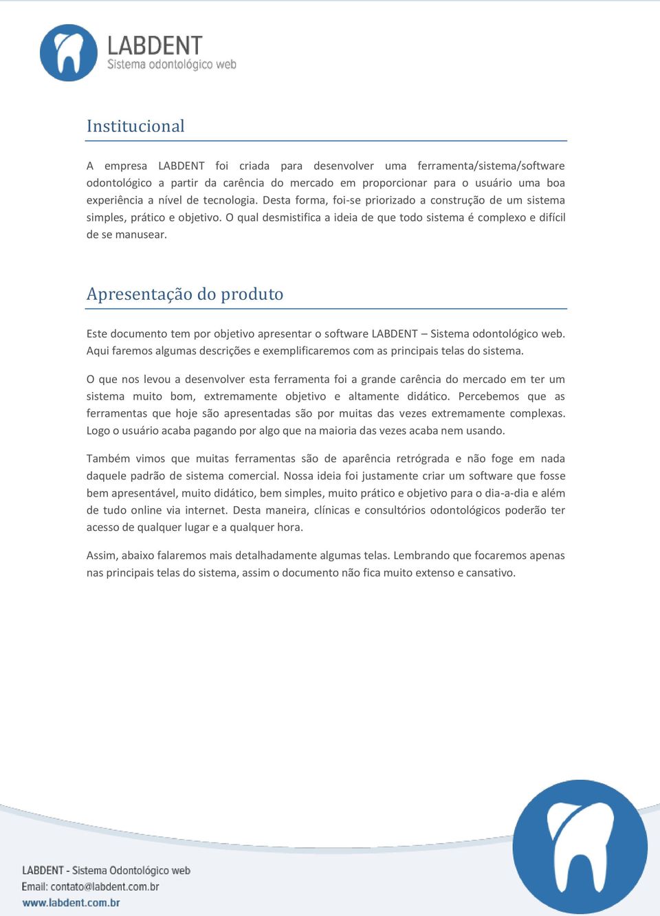 Apresentação do produto Este documento tem por objetivo apresentar o software LABDENT Sistema odontológico web. Aqui faremos algumas descrições e exemplificaremos com as principais telas do sistema.