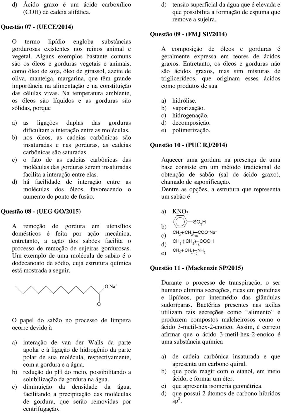 constituição das células vivas. Na temperatura ambiente, os óleos são líquidos e as gorduras são sólidas, porque a) as ligações duplas das gorduras dificultam a interação entre as moléculas.