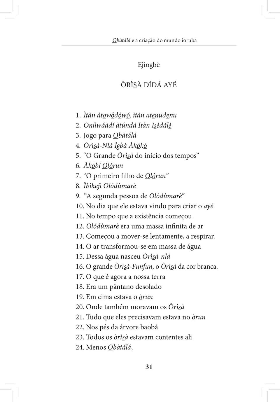 Olódùmarè era uma massa infinita de ar 13. Começou a mover-se lentamente, a respirar. 14. O ar transformou-se em massa de água 15. Dessa água nasceu Òrìsà-nlá 16.