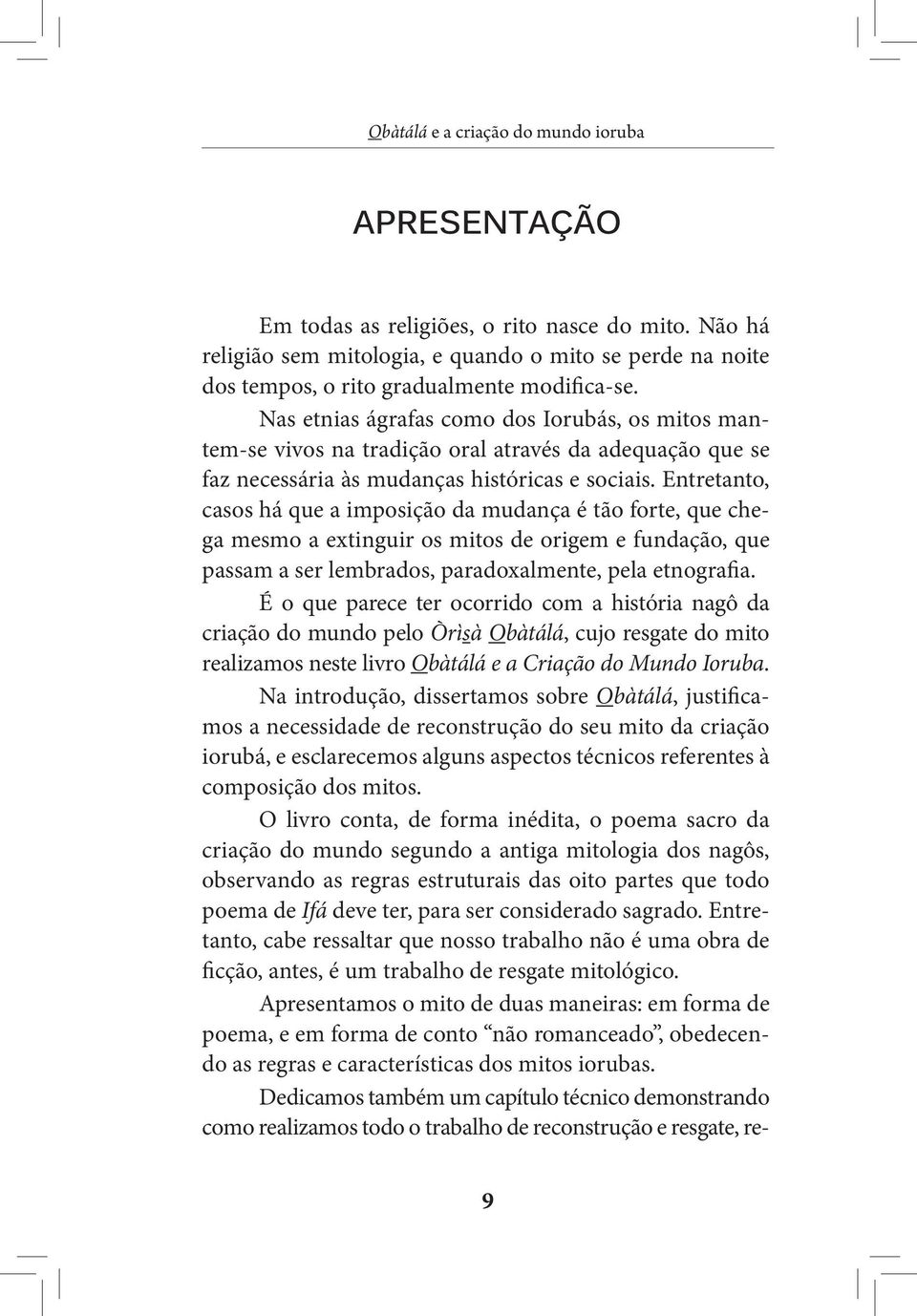 Entretanto, casos há que a imposição da mudança é tão forte, que chega mesmo a extinguir os mitos de origem e fundação, que passam a ser lembrados, paradoxalmente, pela etnografia.