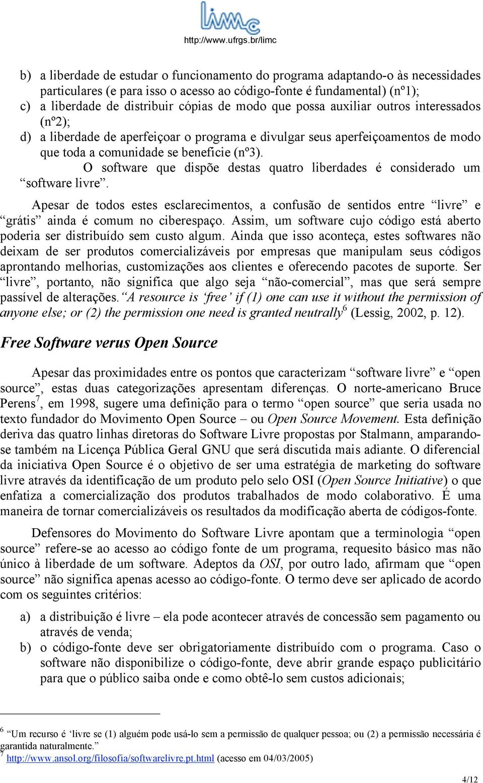 O software que dispõe destas quatro liberdades é considerado um software livre. Apesar de todos estes esclarecimentos, a confusão de sentidos entre livre e grátis ainda é comum no ciberespaço.