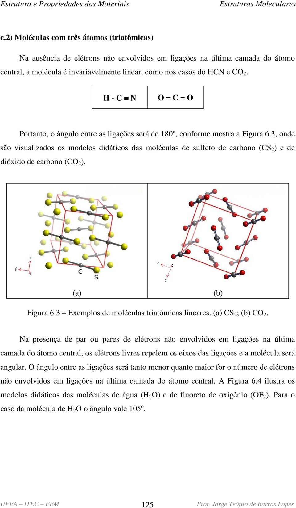 3, onde são visualizados os modelos didáticos das moléculas de sulfeto de carbono (S 2 ) e de dióxido de carbono (O 2 ). (a) (b) Figura 6.3 Exemplos de moléculas triatômicas lineares.