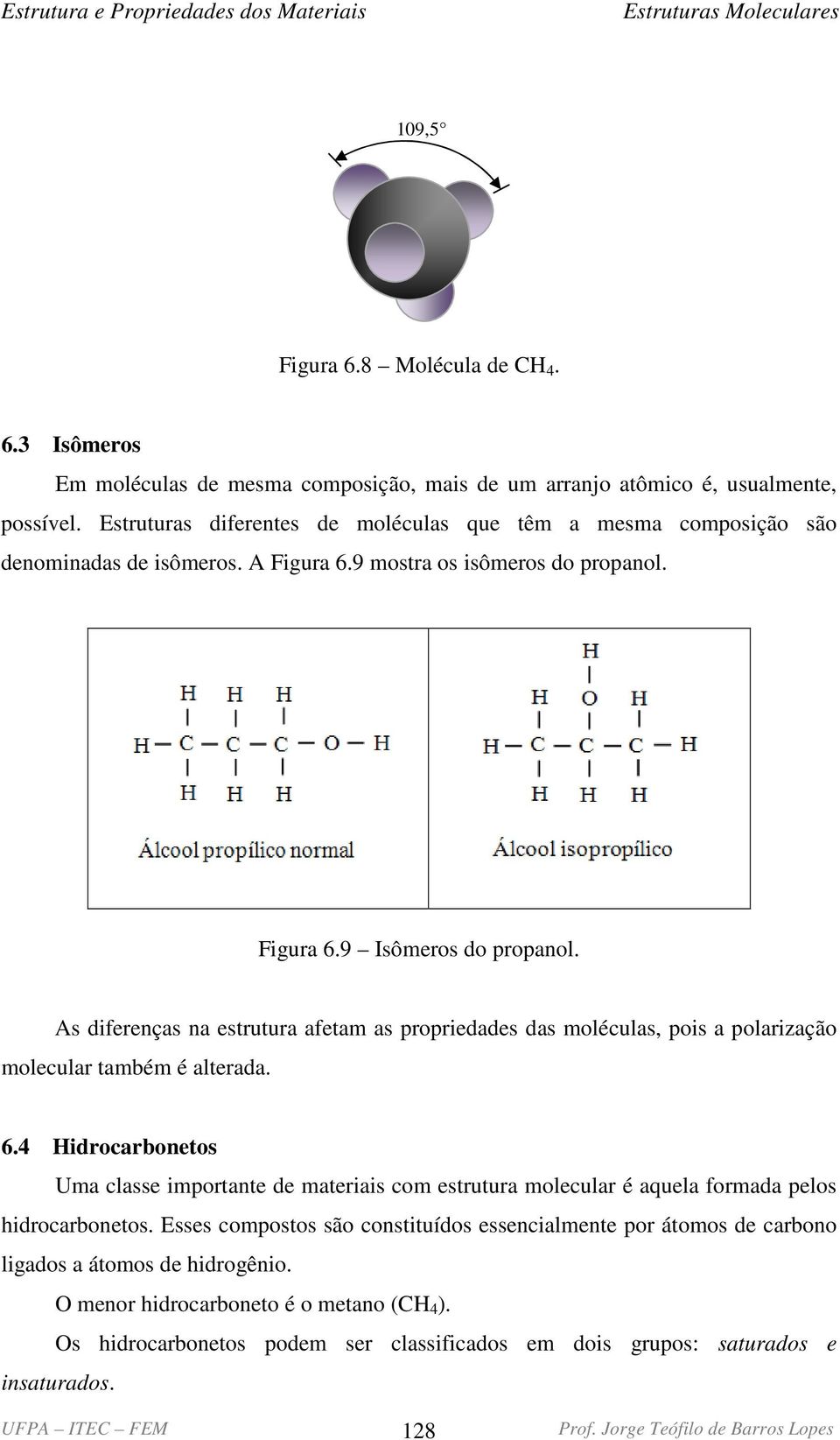 As diferenças na estrutura afetam as propriedades das moléculas, pois a polarização molecular também é alterada. 6.