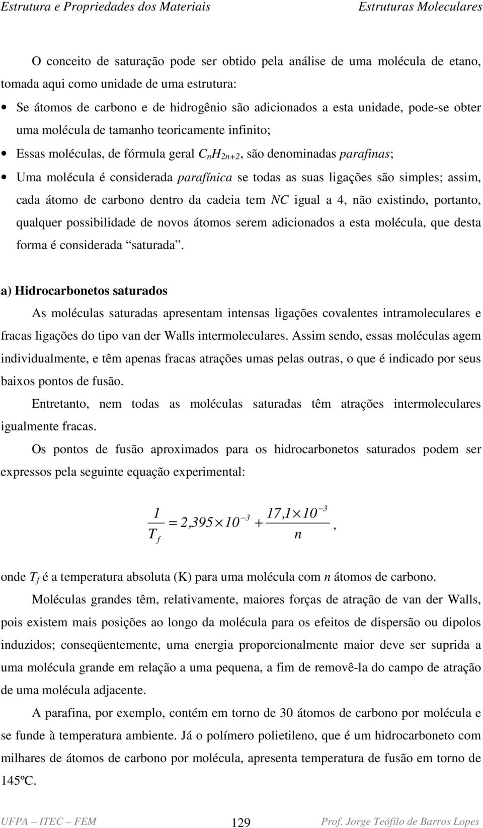 assim, cada átomo de carbono dentro da cadeia tem N igual a 4, não existindo, portanto, qualquer possibilidade de novos átomos serem adicionados a esta molécula, que desta forma é considerada