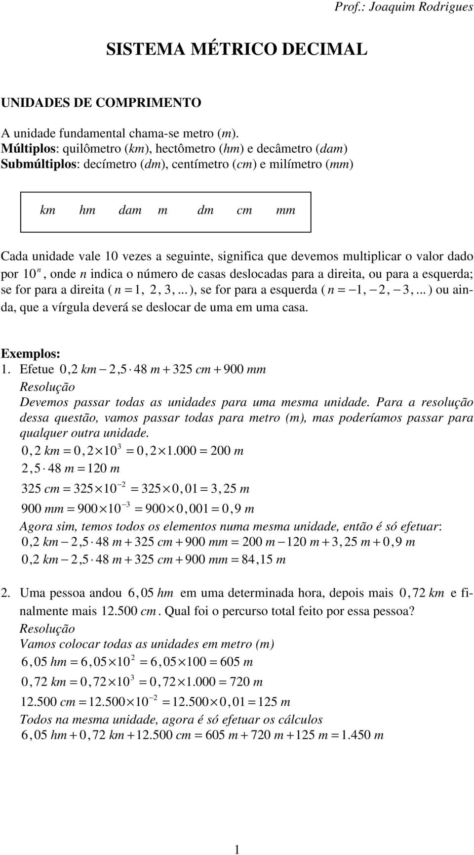 devemos multiplicar o valor dado por 0, ode idica o úmero de casas deslocadas para a direita, ou para a esquerda; se for para a direita ( =,,,...), se for para a esquerda ( =,,,.