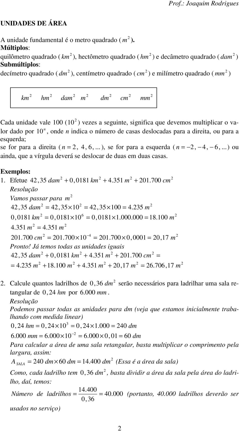 m dm cm mm Cada uidade vale 00 ( 0 ) vezes a seguite, sigifica que devemos multiplicar o valor dado por 0, ode idica o úmero de casas deslocadas para a direita, ou para a esquerda; se for para a