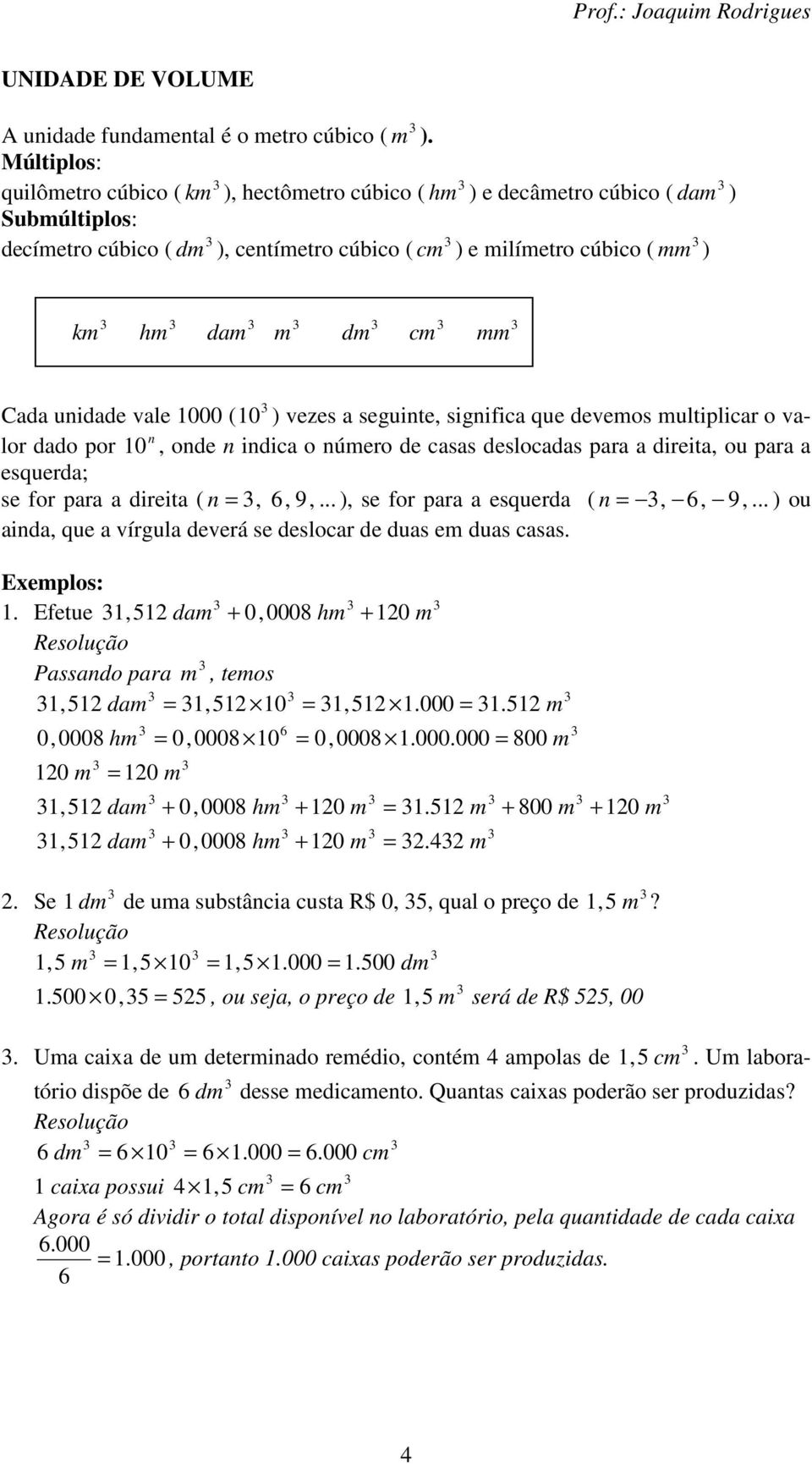 Cada uidade vale 000 ( 0 ) vezes a seguite, sigifica que devemos multiplicar o valor dado por 0, ode idica o úmero de casas deslocadas para a direita, ou para a esquerda; se for para a direita ( =,,