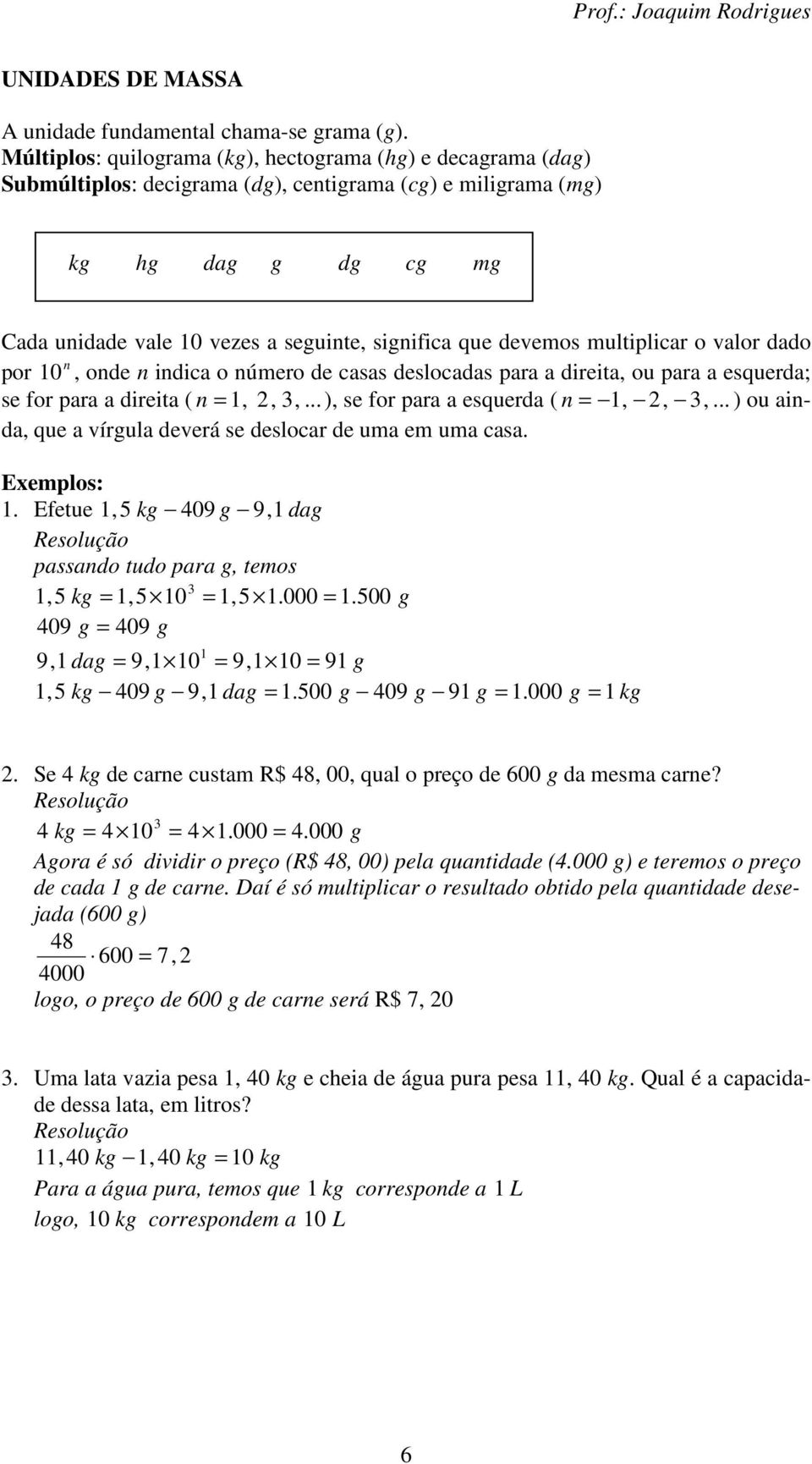 devemos multiplicar o valor dado por 0, ode idica o úmero de casas deslocadas para a direita, ou para a esquerda; se for para a direita ( =,,,...), se for para a esquerda ( =,,,.