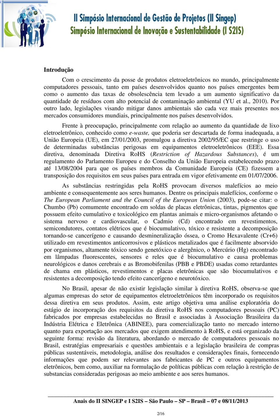 Por outro lado, legislações visando mitigar danos ambientais são cada vez mais presentes nos mercados consumidores mundiais, principalmente nos países desenvolvidos.