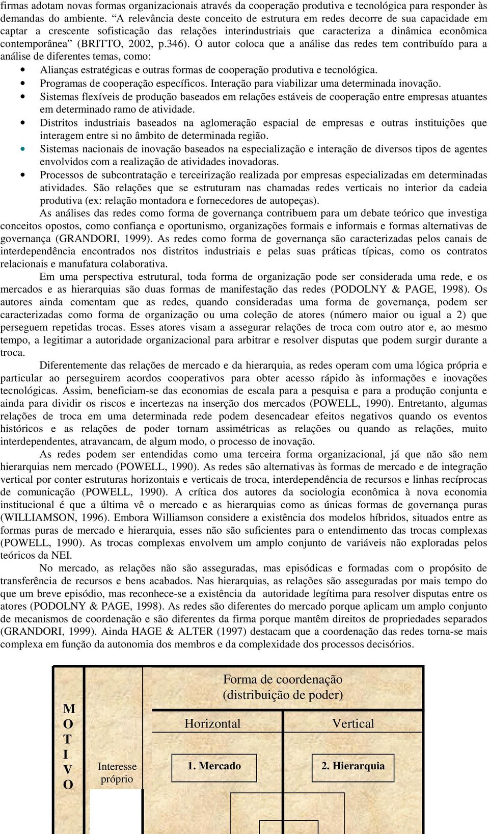 (BRITTO, 2002, p.346). O autor coloca que a análise das redes tem contribuído para a análise de diferentes temas, como: Alianças estratégicas e outras formas de cooperação produtiva e tecnológica.