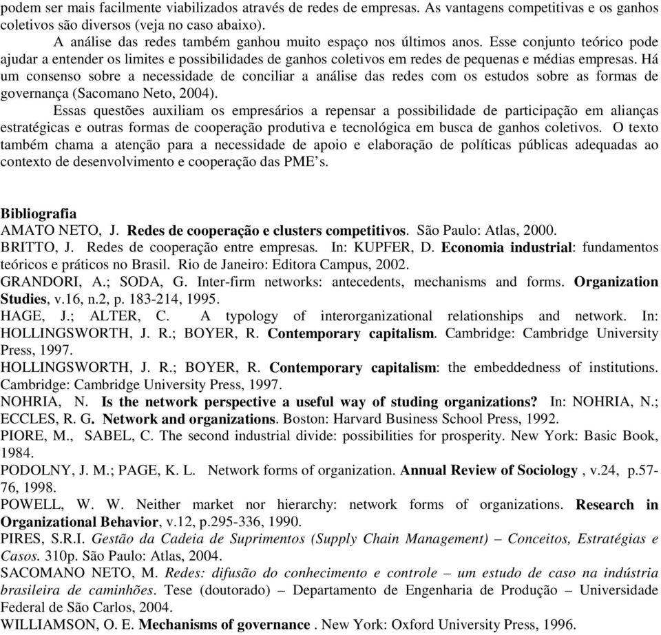 Há um consenso sobre a necessidade de conciliar a análise das redes com os estudos sobre as formas de governança (Sacomano Neto, 2004).