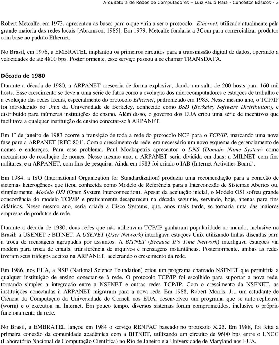 No Brasil, em 1976, a EMBRATEL implantou os primeiros circuitos para a transmissão digital de dados, operando a velocidades de até 4800 bps. Posteriormente, esse serviço passou a se chamar TRANSDATA.