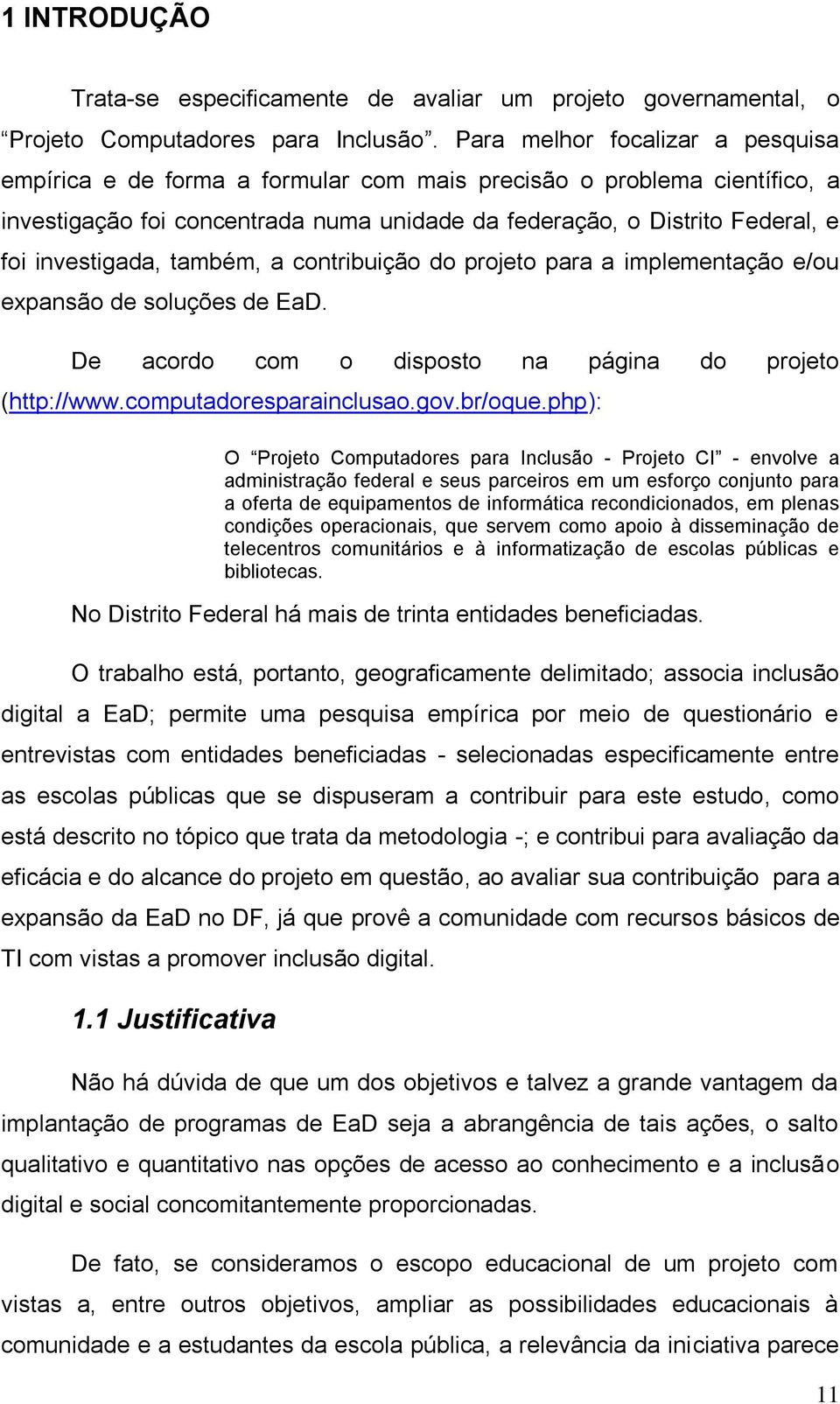 investigada, também, a contribuição do projeto para a implementação e/ou expansão de soluções de EaD. De acordo com o disposto na página do projeto (http://www.computadoresparainclusao.gov.br/oque.