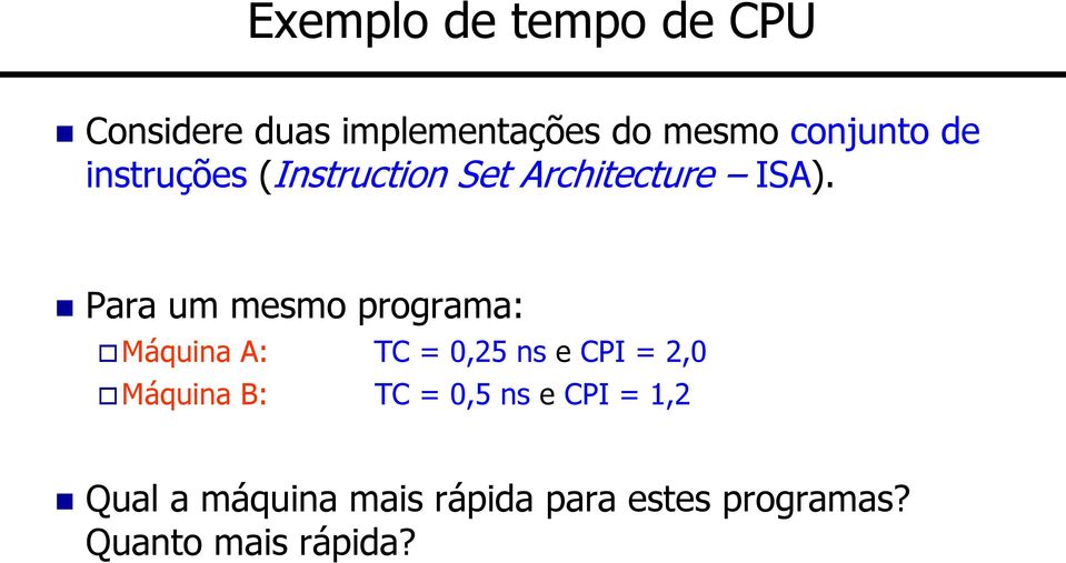 Para um mesmo programa: Máquina A: TC = 0,25 ns e CPI = 2,0 Máquina B: