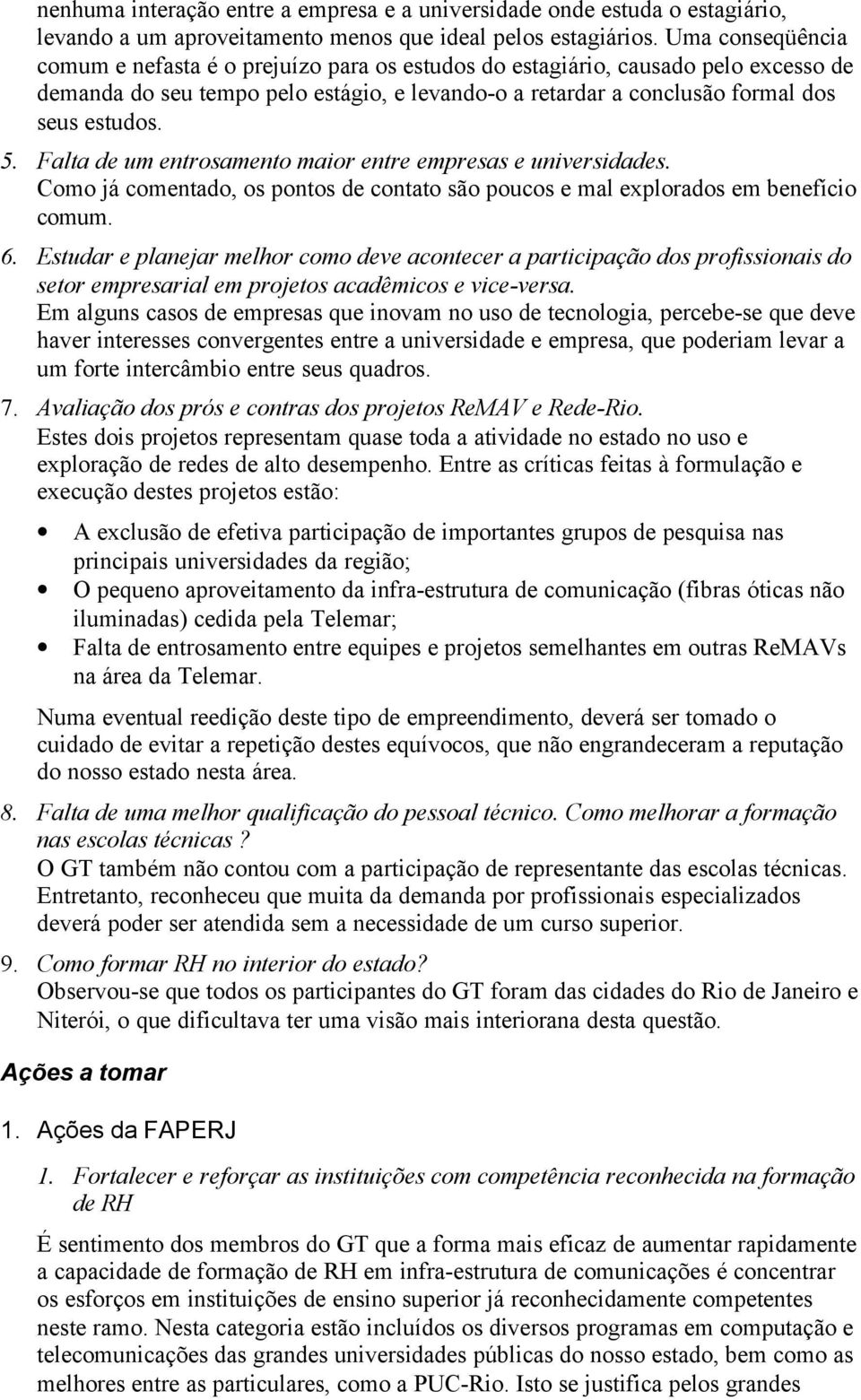 Falta de um entrosamento maior entre empresas e universidades. Como já comentado, os pontos de contato são poucos e mal explorados em benefício comum. 6.