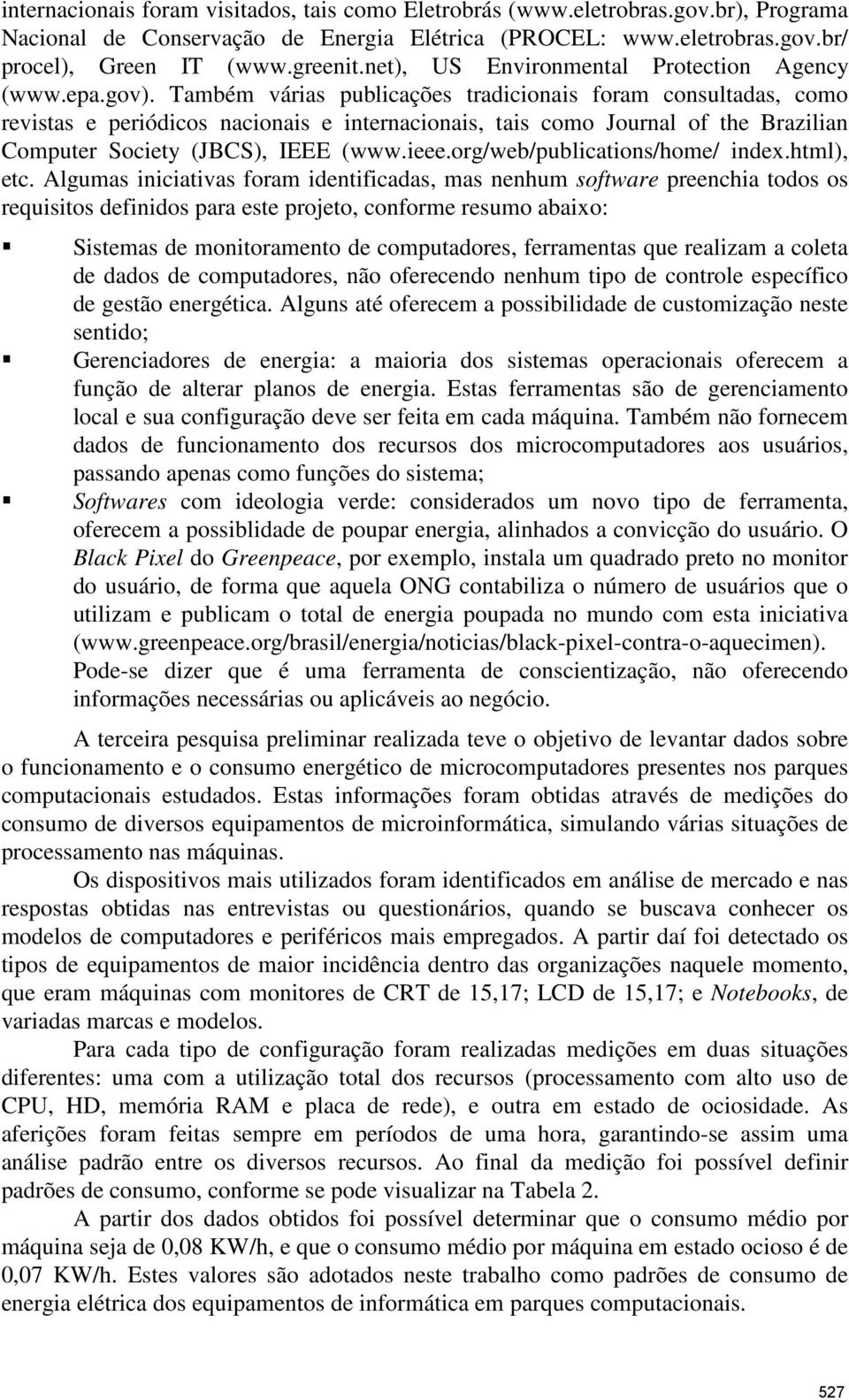 Também várias publicações tradicionais foram consultadas, como revistas e periódicos nacionais e internacionais, tais como Journal of the Brazilian Computer Society (JBCS), IEEE (www.ieee.