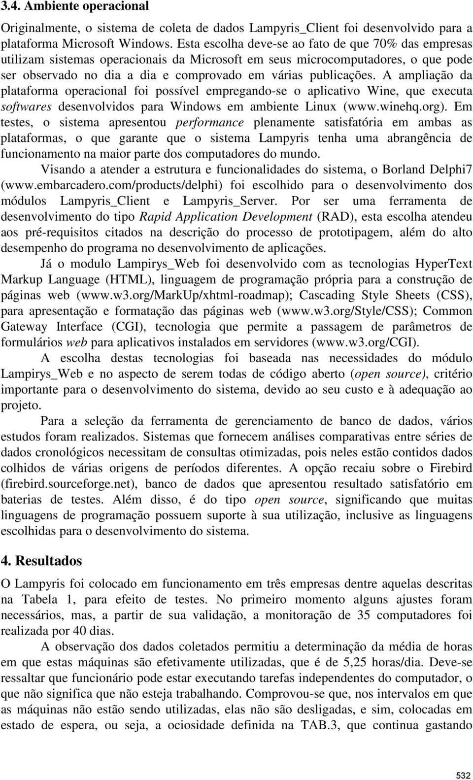 A ampliação da plataforma operacional foi possível empregando-se o aplicativo Wine, que executa softwares desenvolvidos para Windows em ambiente Linux (www.winehq.org).