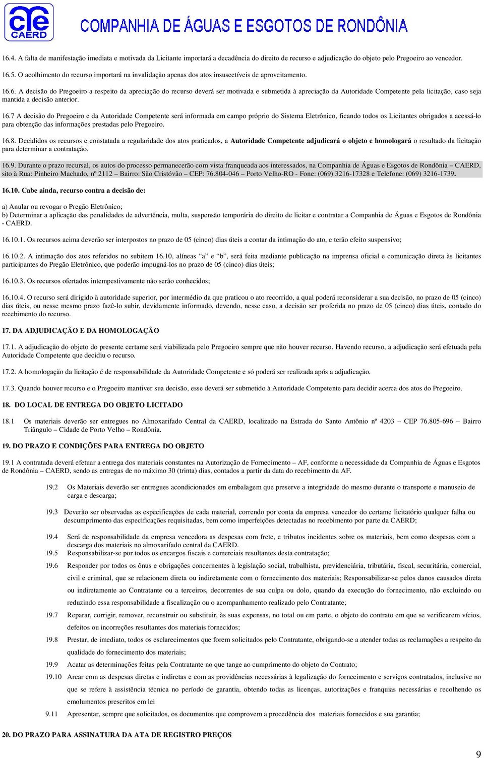 6. A decisão do Pregoeiro a respeito da apreciação do recurso deverá ser motivada e submetida à apreciação da Autoridade Competente pela licitação, caso seja mantida a decisão anterior. 16.