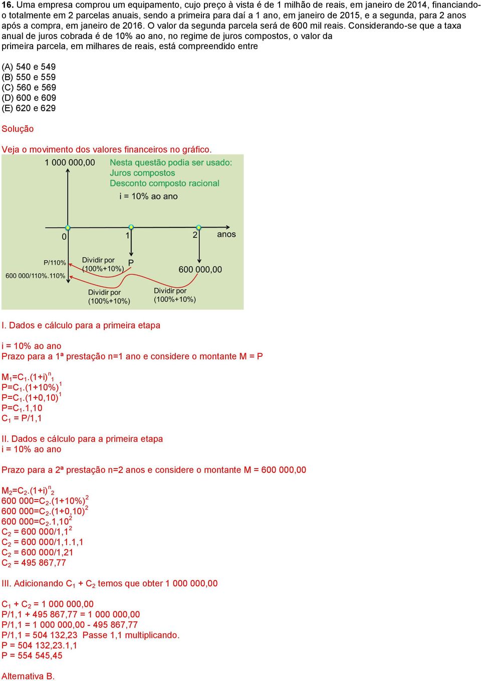 Considerando-se que a taxa anual de juros cobrada é de 10% ao ano, no regime de juros compostos, o valor da primeira parcela, em milhares de reais, está compreendido entre (A) 540 e 549 (B) 550 e 559