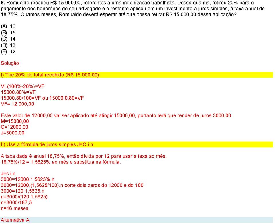 Quantos meses, Romualdo deverá esperar até que possa retirar R$ 15 000,00 dessa aplicação? (A) 16 (B) 15 (C) 14 (D) 13 (E) 12 I) Tire 20% do total recebido (R$ 15 000,00) VI.(100%-20%)=VF 15000.