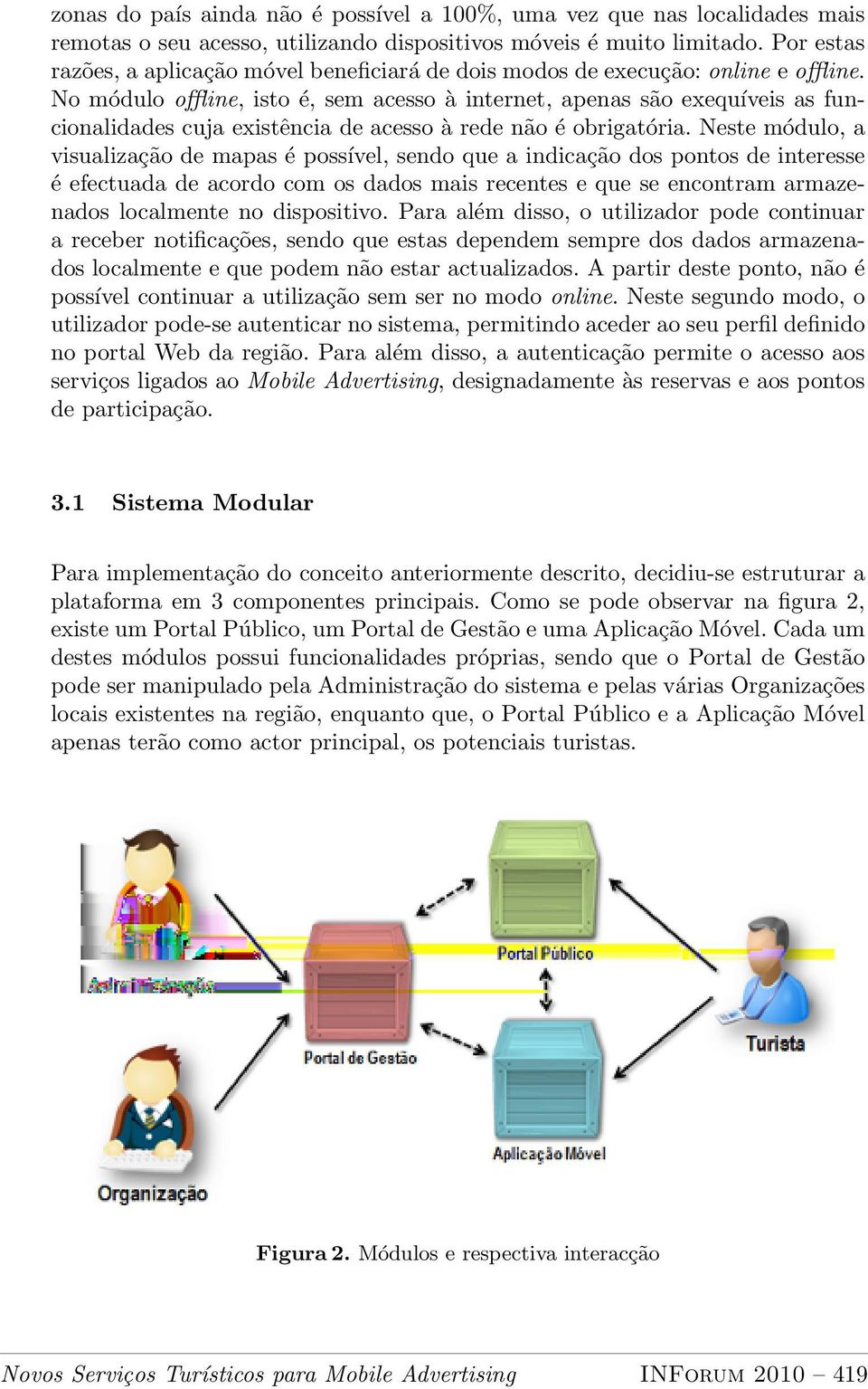 No módulo offline, isto é, sem acesso à internet, apenas são exequíveis as funcionalidades cuja existência de acesso à rede não é obrigatória.