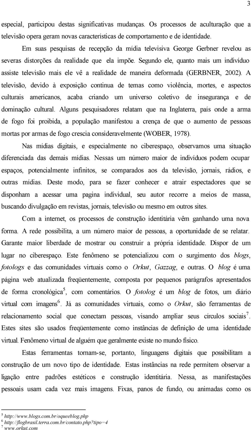 Segundo ele, quanto mais um indivíduo assiste televisão mais ele vê a realidade de maneira deformada (GERBNER, 2002).