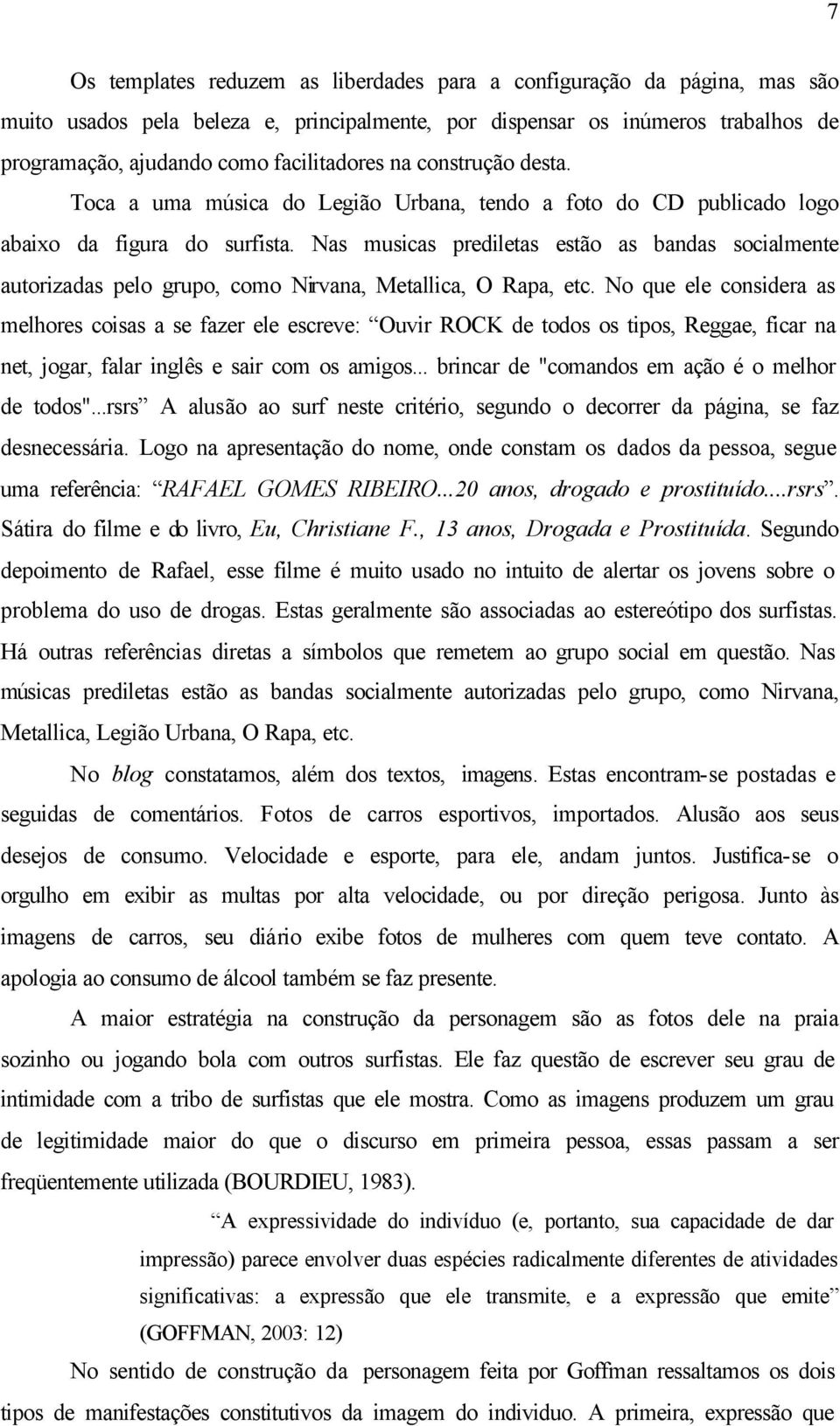 Nas musicas prediletas estão as bandas socialmente autorizadas pelo grupo, como Nirvana, Metallica, O Rapa, etc.