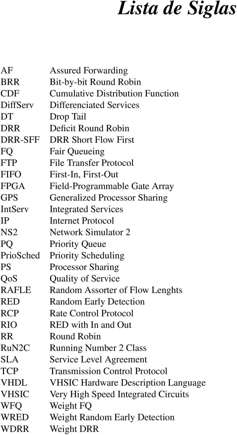 Network Simulator 2 PQ Priority Queue PrioSched Priority Scheduling PS Processor Sharing QoS Quality of Service RAFLE Random Assorter of Flow Lenghts RED Random Early Detection RCP Rate Control