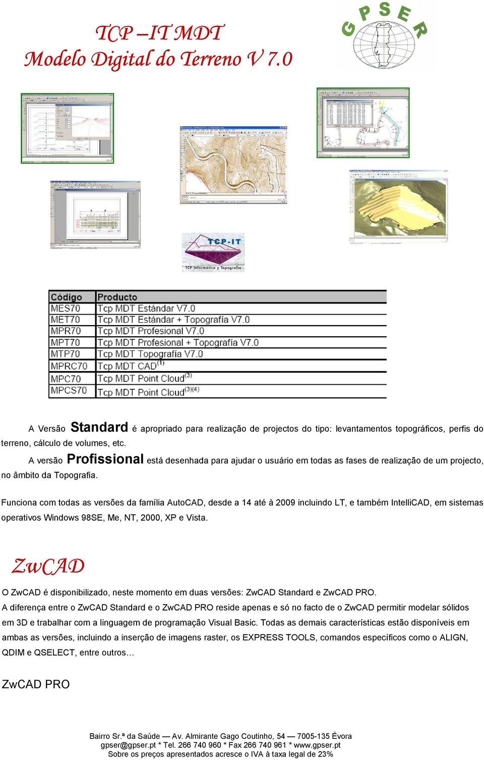 Funciona com todas as versões da família AutoCAD, desde a 14 até à 2009 incluindo LT, e também IntelliCAD, em sistemas operativos Windows 98SE, Me, NT, 2000, XP e Vista.