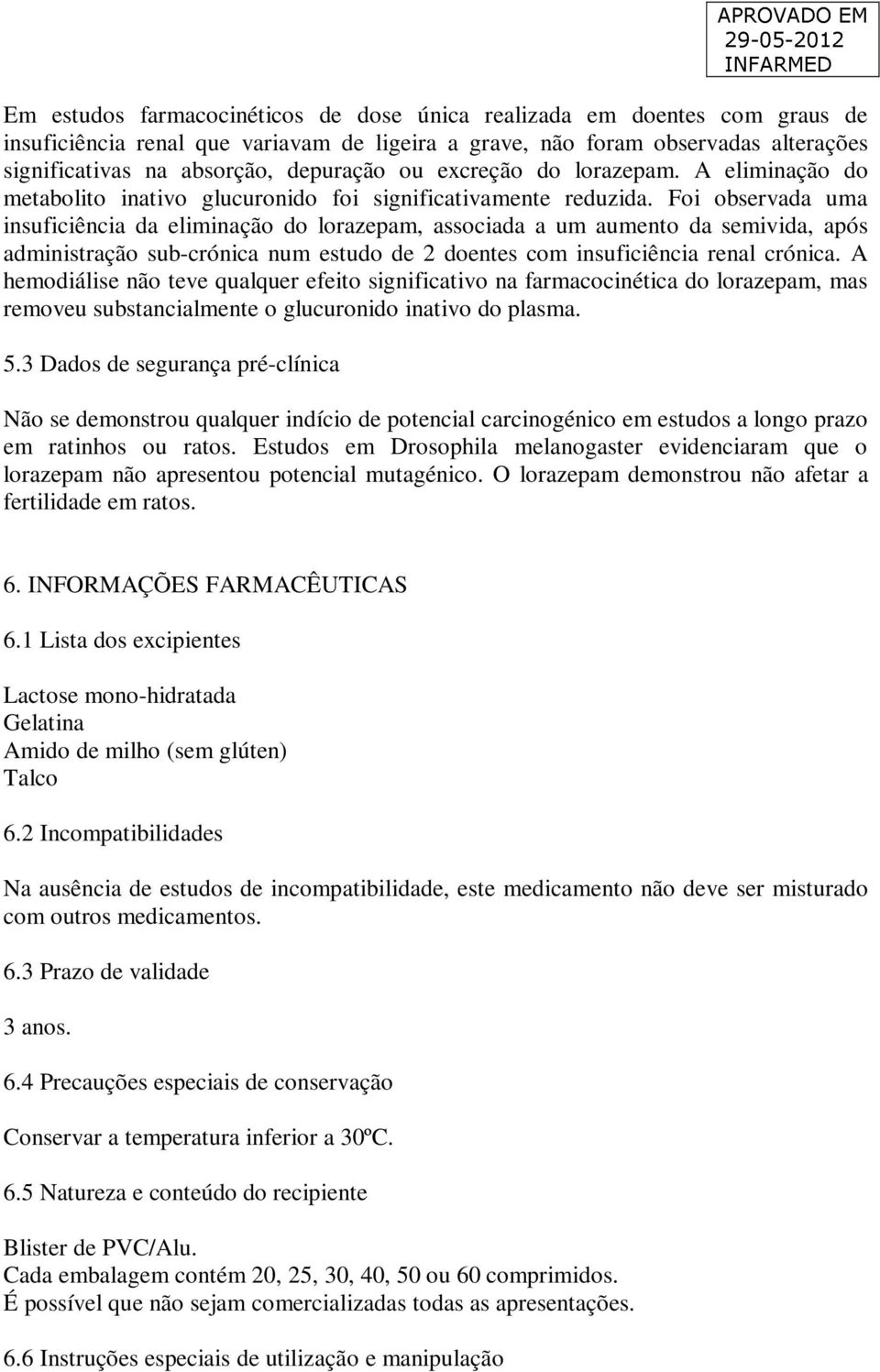 Foi observada uma insuficiência da eliminação do lorazepam, associada a um aumento da semivida, após administração sub-crónica num estudo de 2 doentes com insuficiência renal crónica.