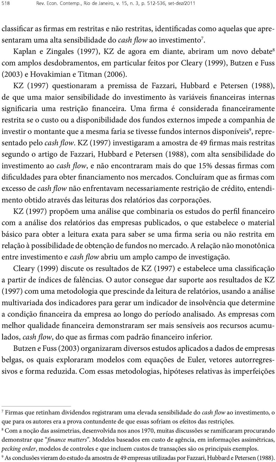 Kaplan e Zingales (1997), KZ de agora em diante, abriram um novo debate 8 com amplos desdobramentos, em particular feitos por Cleary (1999), Butzen e Fuss (2003) e Hovakimian e Titman (2006).