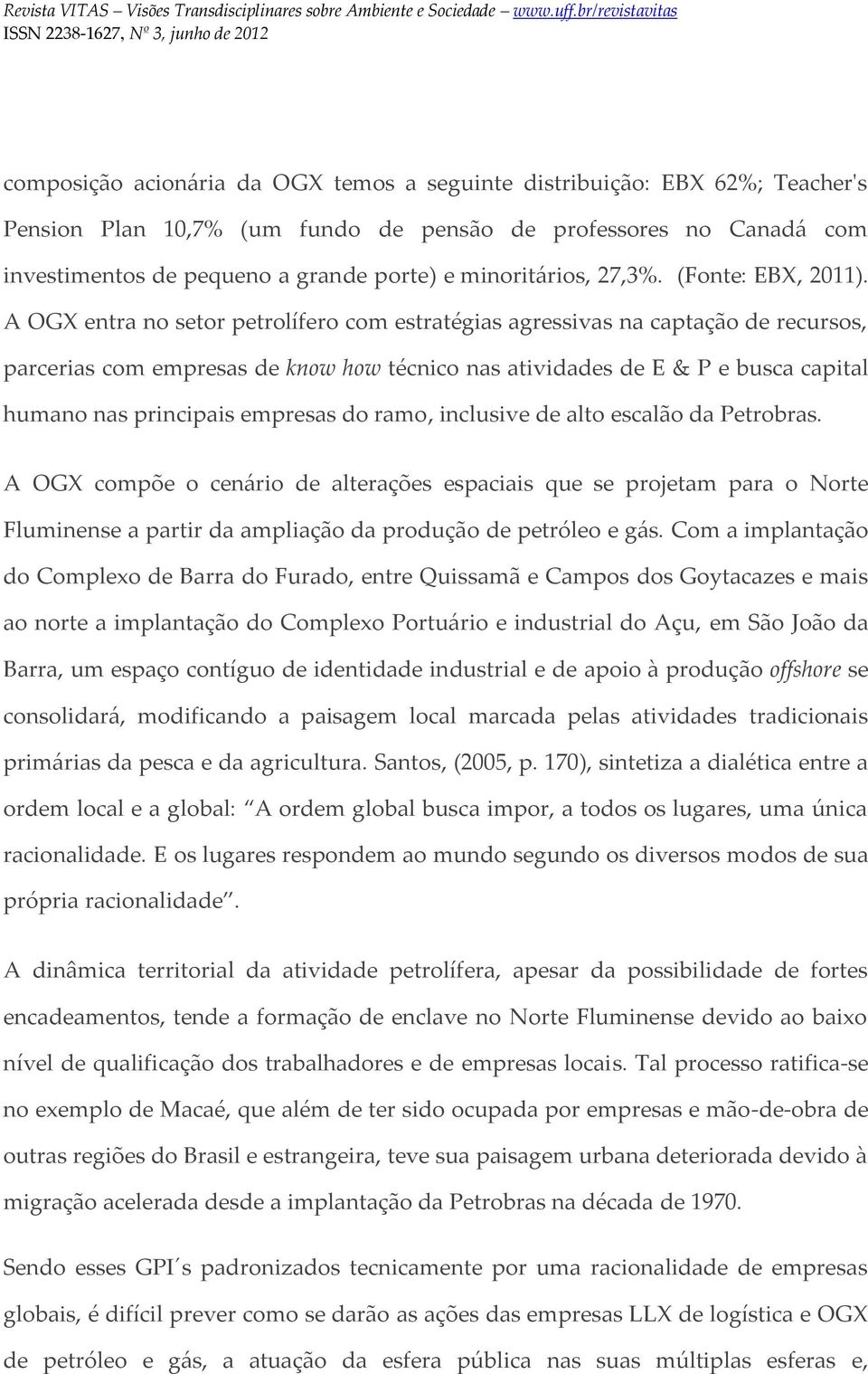 A OGX entra no setor petrolífero com estratégias agressivas na captação de recursos, parcerias com empresas de know how técnico nas atividades de E & P e busca capital humano nas principais empresas