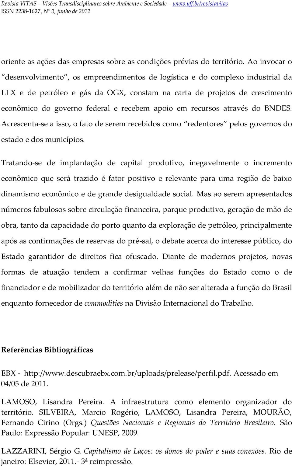 recebem apoio em recursos através do BNDES. Acrescenta-se a isso, o fato de serem recebidos como redentores pelos governos do estado e dos municípios.